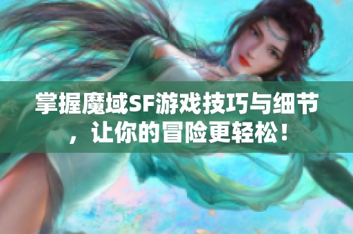 掌握魔域SF游戏技巧与细节，让你的冒险更轻松！