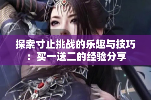 探索寸止挑战的乐趣与技巧：买一送二的经验分享