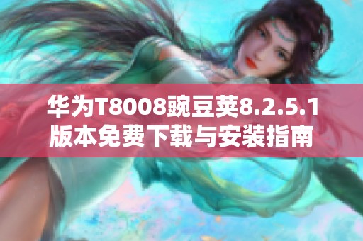 华为T8008豌豆荚8.2.5.1版本免费下载与安装指南