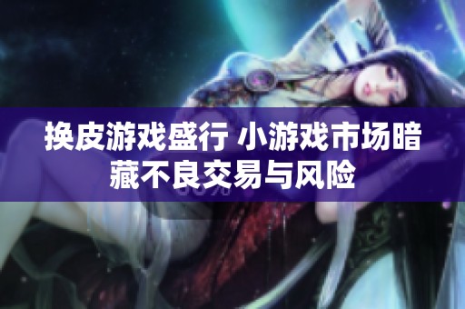 换皮游戏盛行 小游戏市场暗藏不良交易与风险