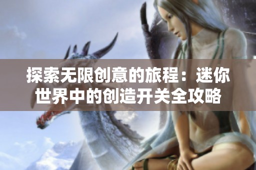 探索无限创意的旅程：迷你世界中的创造开关全攻略