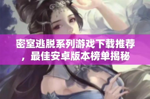 密室逃脱系列游戏下载推荐，最佳安卓版本榜单揭秘