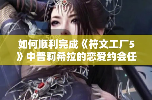 如何顺利完成《符文工厂5》中普莉希拉的恋爱约会任务