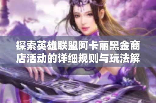 探索英雄联盟阿卡丽黑金商店活动的详细规则与玩法解析