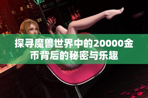 探寻魔兽世界中的20000金币背后的秘密与乐趣