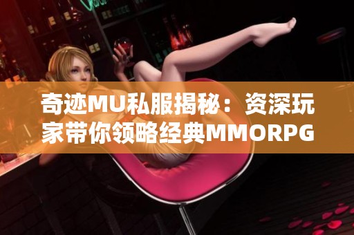 奇迹MU私服揭秘：资深玩家带你领略经典MMORPG的魅力与乐趣