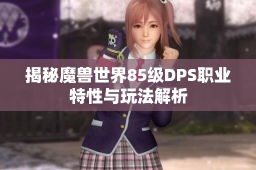 揭秘魔兽世界85级DPS职业特性与玩法解析
