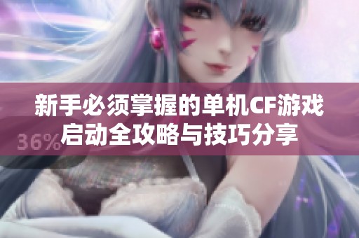 新手必须掌握的单机CF游戏启动全攻略与技巧分享