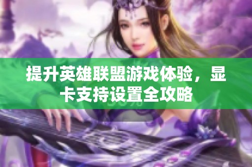 提升英雄联盟游戏体验，显卡支持设置全攻略