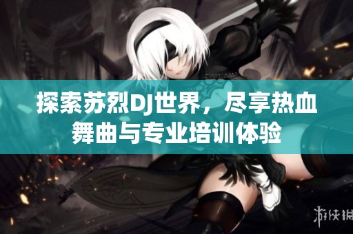 探索苏烈DJ世界，尽享热血舞曲与专业培训体验