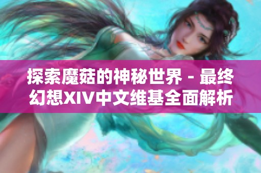 探索魔菇的神秘世界 - 最终幻想XIV中文维基全面解析