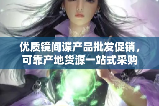 优质镜间谍产品批发促销，可靠产地货源一站式采购