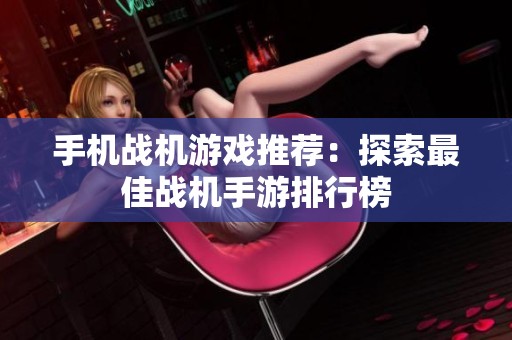 手机战机游戏推荐：探索最佳战机手游排行榜