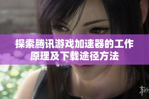 探索腾讯游戏加速器的工作原理及下载途径方法