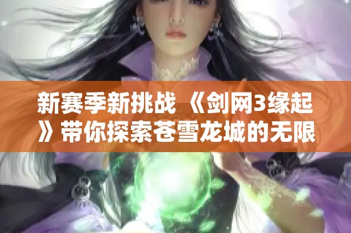 新赛季新挑战 《剑网3缘起》带你探索苍雪龙城的无限豪礼与乐趣