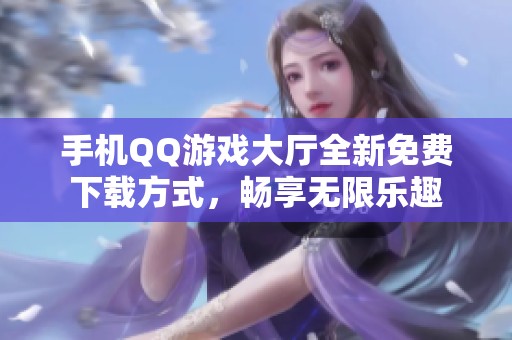 手机QQ游戏大厅全新免费下载方式，畅享无限乐趣