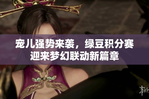 宠儿强势来袭，绿豆积分赛迎来梦幻联动新篇章