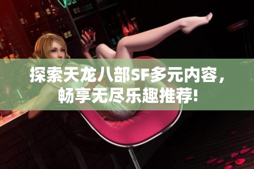 探索天龙八部SF多元内容，畅享无尽乐趣推荐!
