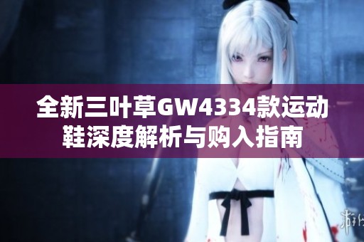 全新三叶草GW4334款运动鞋深度解析与购入指南