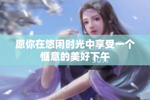愿你在悠闲时光中享受一个惬意的美好下午