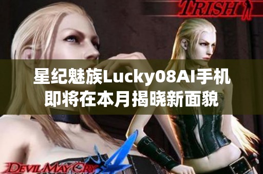 星纪魅族Lucky08AI手机即将在本月揭晓新面貌