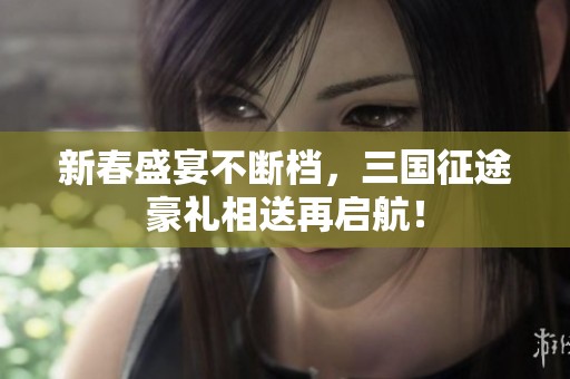 新春盛宴不断档，三国征途豪礼相送再启航！