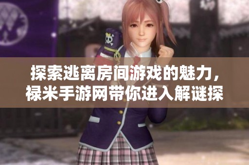 探索逃离房间游戏的魅力，禄米手游网带你进入解谜探险新天地