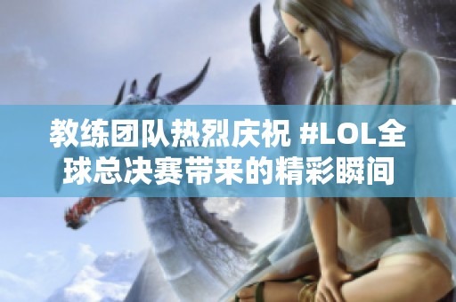 教练团队热烈庆祝 #LOL全球总决赛带来的精彩瞬间