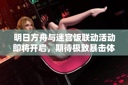 明日方舟与迷宫饭联动活动即将开启，期待极致暴击体验盛宴
