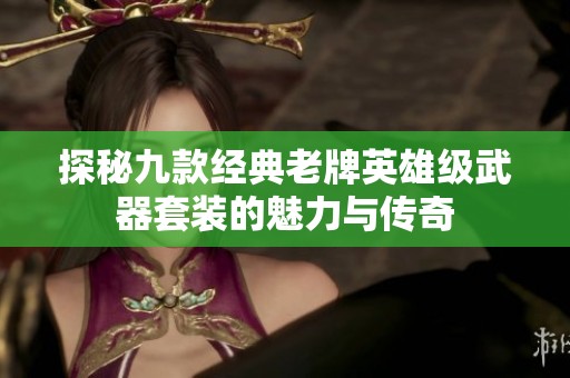 探秘九款经典老牌英雄级武器套装的魅力与传奇