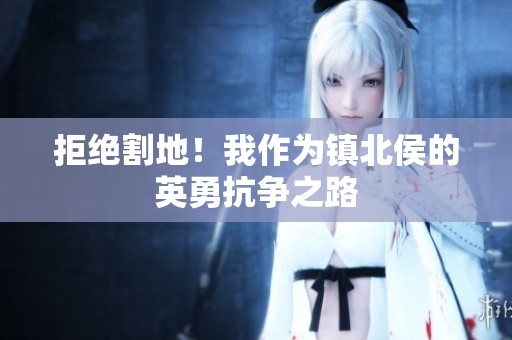 拒绝割地！我作为镇北侯的英勇抗争之路
