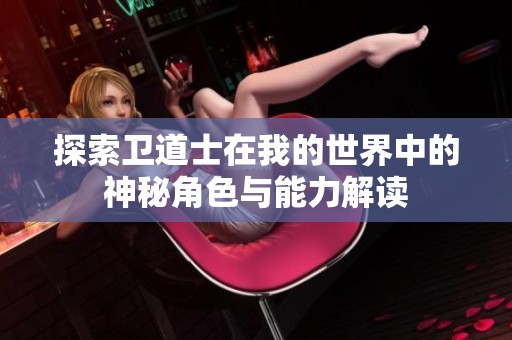 探索卫道士在我的世界中的神秘角色与能力解读