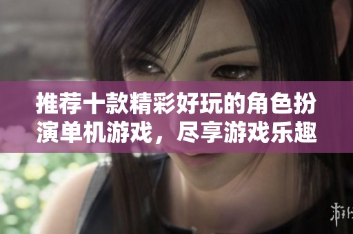 推荐十款精彩好玩的角色扮演单机游戏，尽享游戏乐趣