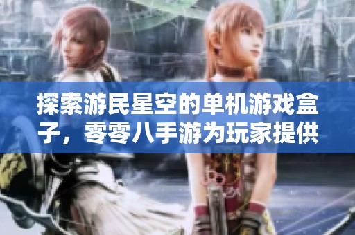 探索游民星空的单机游戏盒子，零零八手游为玩家提供全新选择