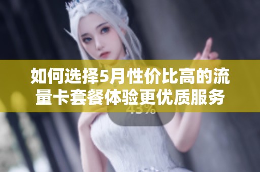 如何选择5月性价比高的流量卡套餐体验更优质服务