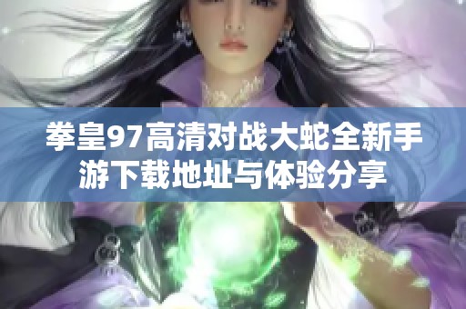 拳皇97高清对战大蛇全新手游下载地址与体验分享