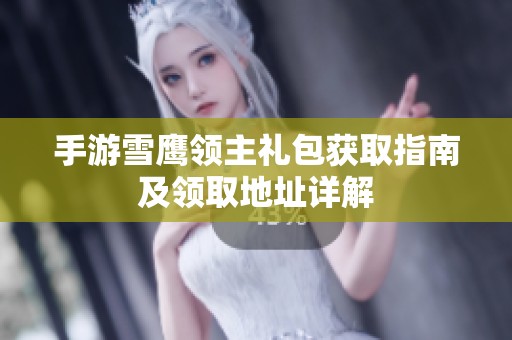 手游雪鹰领主礼包获取指南及领取地址详解