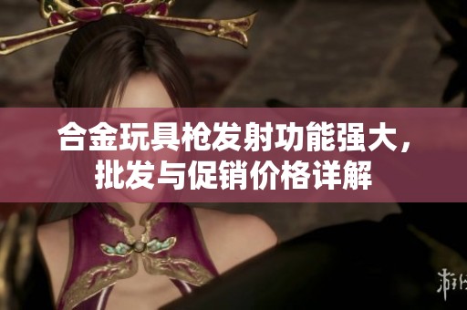 合金玩具枪发射功能强大，批发与促销价格详解