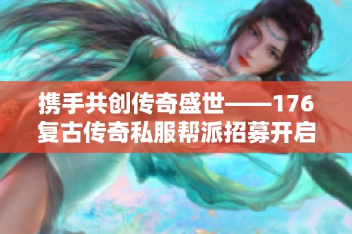 携手共创传奇盛世——176复古传奇私服帮派招募开启