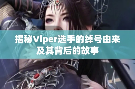揭秘Viper选手的绰号由来及其背后的故事