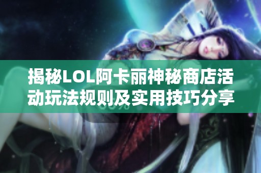揭秘LOL阿卡丽神秘商店活动玩法规则及实用技巧分享