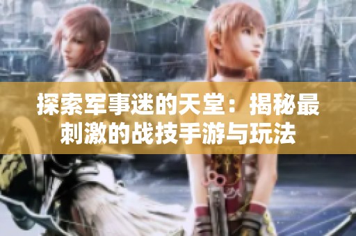 探索军事迷的天堂：揭秘最刺激的战技手游与玩法