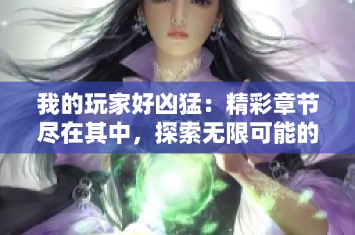 我的玩家好凶猛：精彩章节尽在其中，探索无限可能的异界冒险