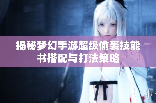 揭秘梦幻手游超级偷袭技能书搭配与打法策略