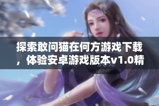 探索敢问猫在何方游戏下载，体验安卓游戏版本v1.0精彩内容