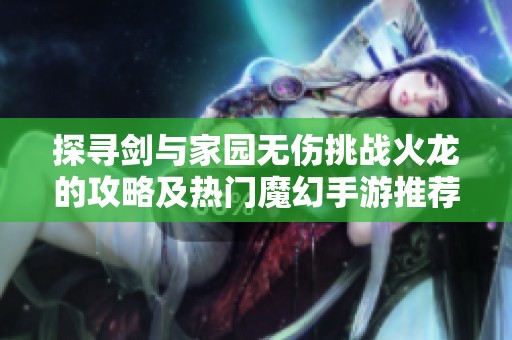 探寻剑与家园无伤挑战火龙的攻略及热门魔幻手游推荐