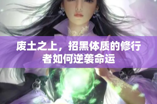 废土之上，招黑体质的修行者如何逆袭命运