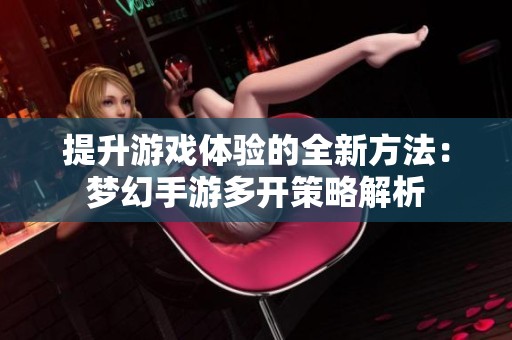 提升游戏体验的全新方法：梦幻手游多开策略解析