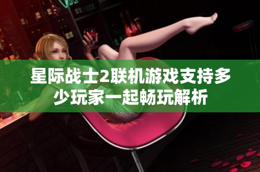 星际战士2联机游戏支持多少玩家一起畅玩解析