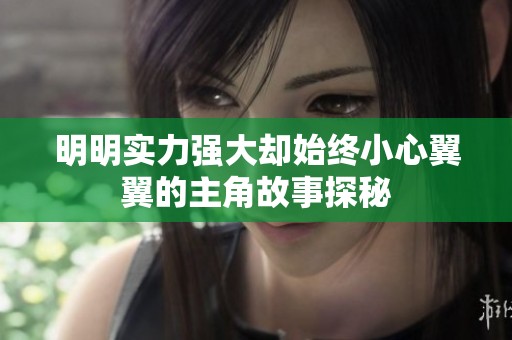 明明实力强大却始终小心翼翼的主角故事探秘